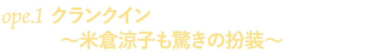 ope.１ クランクイン～米倉涼子も驚きの扮装～