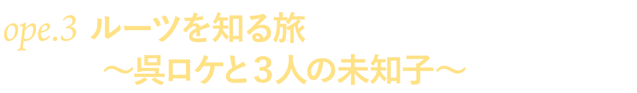 ope.３ ルーツを知る旅～呉ロケと３人の未知子～