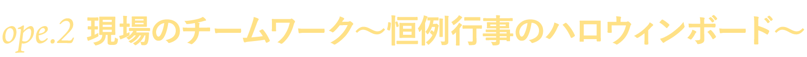 ope.２　現場のチームワーク～恒例行事のハロウィンボード～