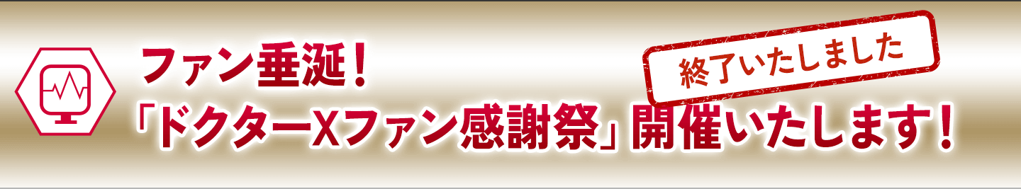 ファン垂涎！「ドクターXファン感謝祭」開催いたします！